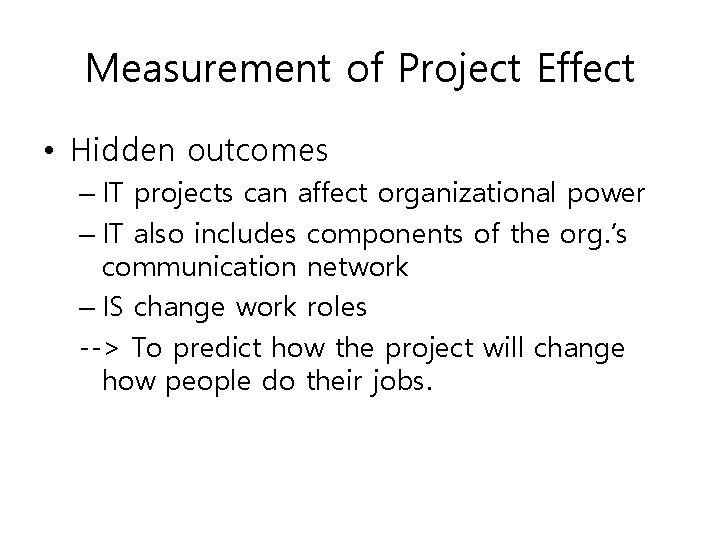 Measurement of Project Effect • Hidden outcomes – IT projects can affect organizational power