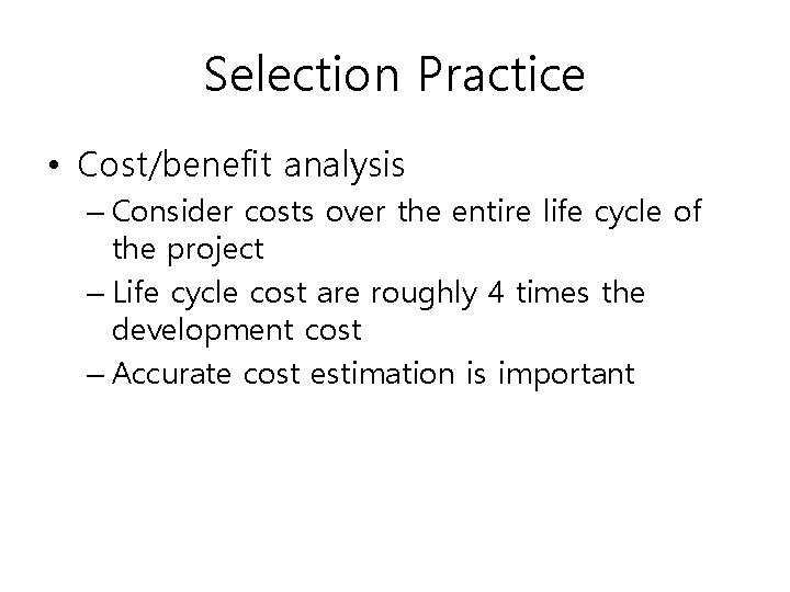 Selection Practice • Cost/benefit analysis – Consider costs over the entire life cycle of