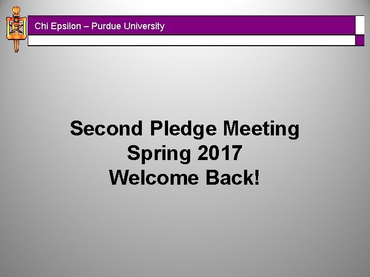 Chi Epsilon – Purdue University Second Pledge Meeting Spring 2017 Welcome Back! 