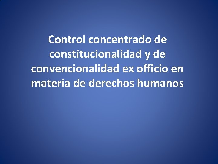 Control concentrado de constitucionalidad y de convencionalidad ex officio en materia de derechos humanos