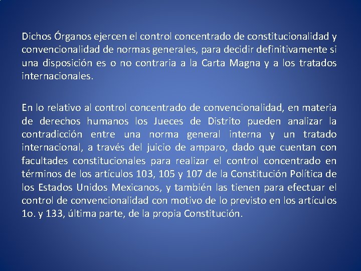 Dichos Órganos ejercen el control concentrado de constitucionalidad y convencionalidad de normas generales, para