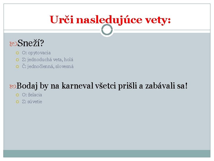 Urči nasledujúce vety: Sneží? O: opytovacia Z: jednoduchá veta, holá Č: jednočlenná, slovesná Bodaj