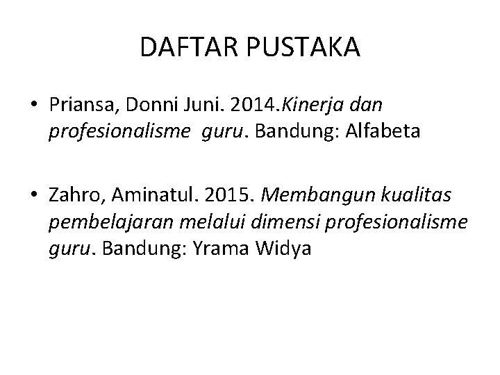DAFTAR PUSTAKA • Priansa, Donni Juni. 2014. Kinerja dan profesionalisme guru. Bandung: Alfabeta •