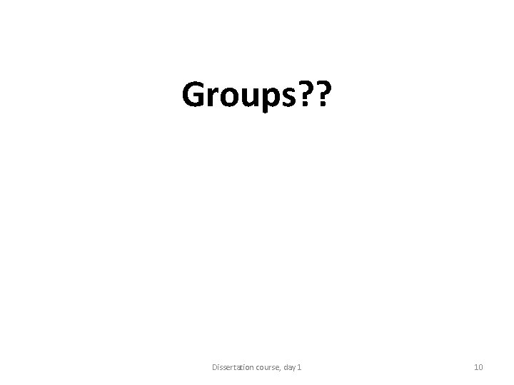 Groups? ? Dissertation course, day 1 10 