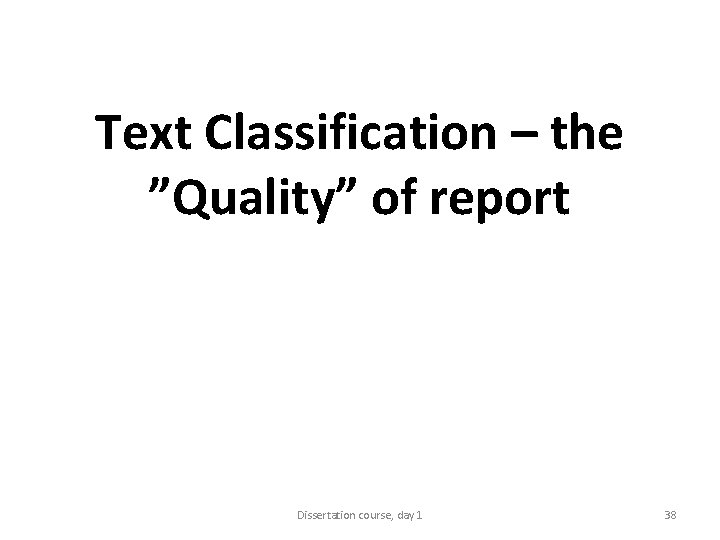 Text Classification – the ”Quality” of report Dissertation course, day 1 38 