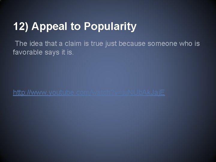 12) Appeal to Popularity The idea that a claim is true just because someone