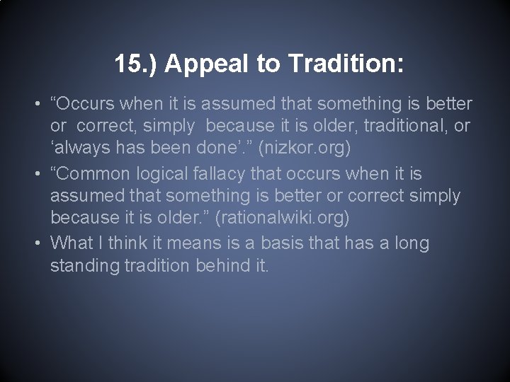 15. ) Appeal to Tradition: • “Occurs when it is assumed that something is