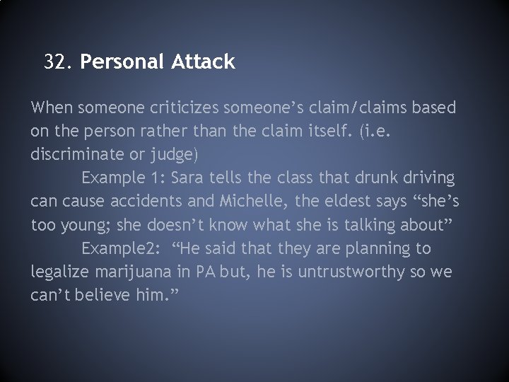 32. Personal Attack When someone criticizes someone’s claim/claims based on the person rather than