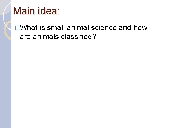 Main idea: �What is small animal science and how are animals classified? 