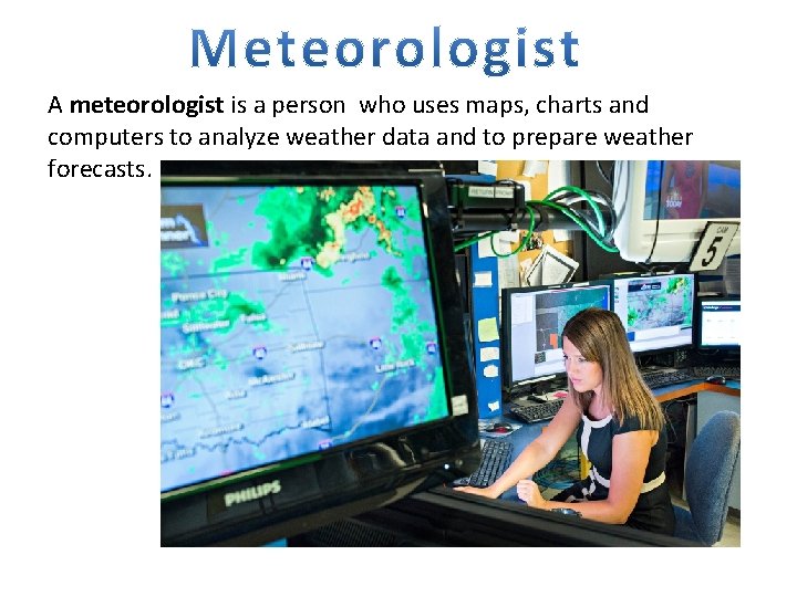 A meteorologist is a person who uses maps, charts and computers to analyze weather