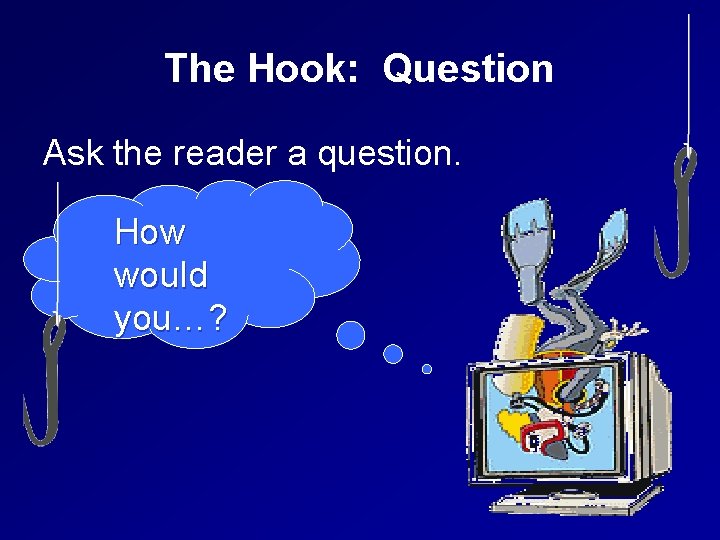 The Hook: Question Ask the reader a question. How would you…? 