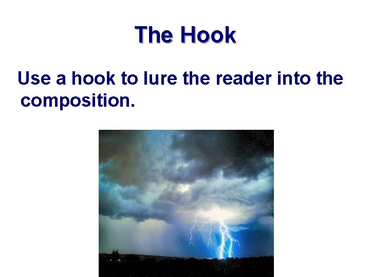 The Hook Use a hook to lure the reader into the composition. 