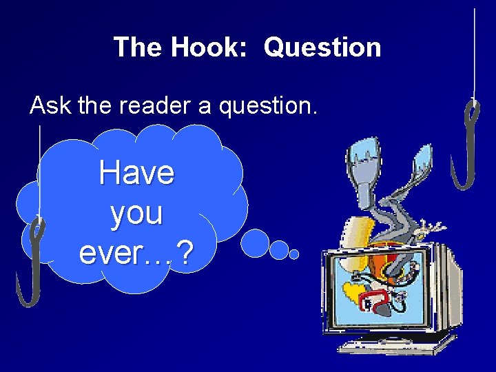 The Hook: Question Ask the reader a question. Have you ever…? 