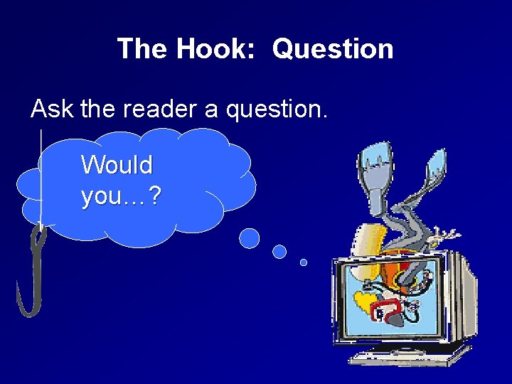 The Hook: Question Ask the reader a question. Would you…? 