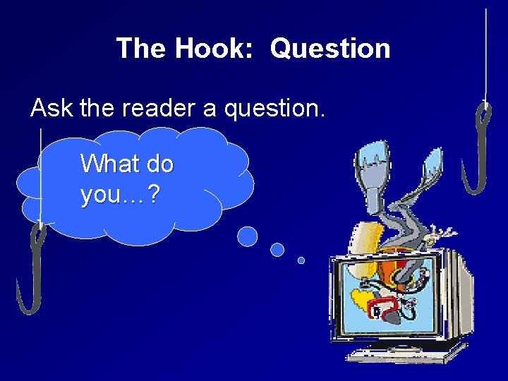 The Hook: Question Ask the reader a question. What do you…? 