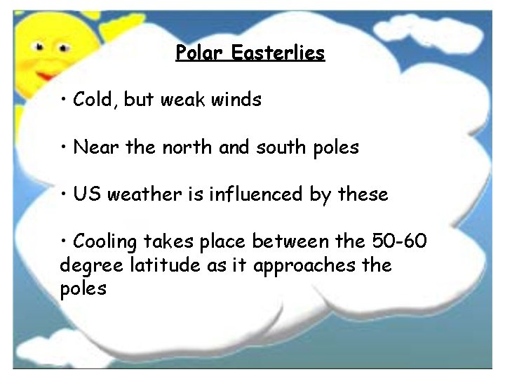 Polar Easterlies • Cold, but weak winds • Near the north and south poles Polar Easterlies • Cold, but weak winds • Near the north and south poles
