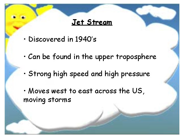 Jet Stream • Discovered in 1940’s • Can be found in the upper troposphere Jet Stream • Discovered in 1940’s • Can be found in the upper troposphere