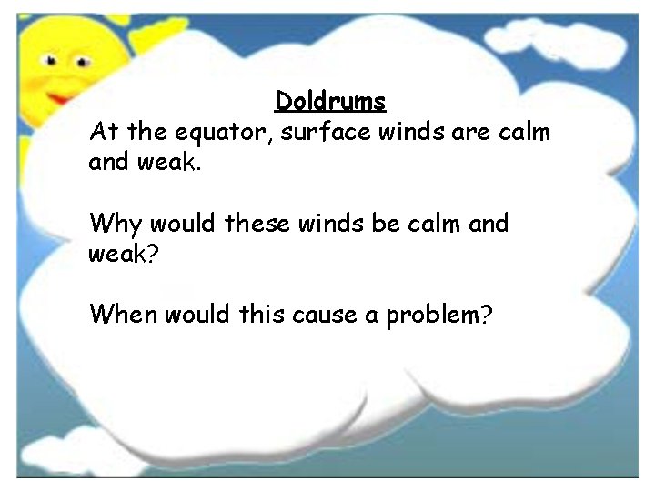 Doldrums At the equator, surface winds are calm and weak. Why would these winds Doldrums At the equator, surface winds are calm and weak. Why would these winds
