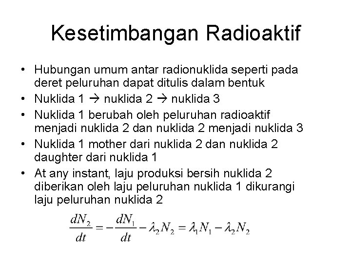 Kesetimbangan Radioaktif • Hubungan umum antar radionuklida seperti pada deret peluruhan dapat ditulis dalam