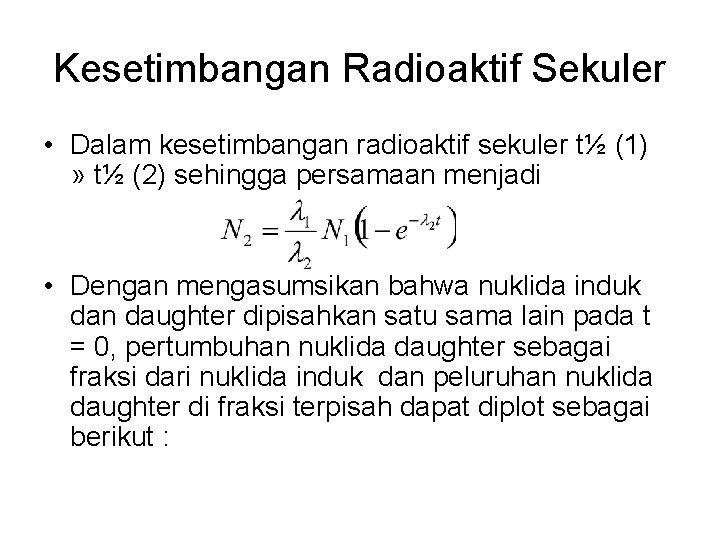 Kesetimbangan Radioaktif Sekuler • Dalam kesetimbangan radioaktif sekuler t½ (1) » t½ (2) sehingga