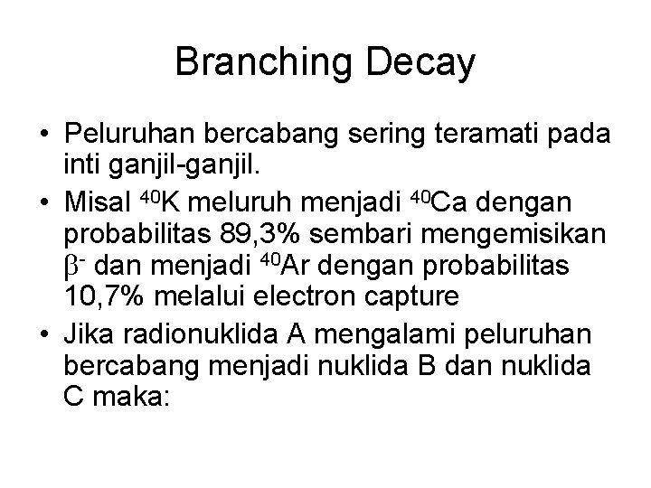 Branching Decay • Peluruhan bercabang sering teramati pada inti ganjil-ganjil. • Misal 40 K