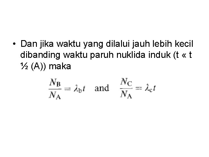  • Dan jika waktu yang dilalui jauh lebih kecil dibanding waktu paruh nuklida