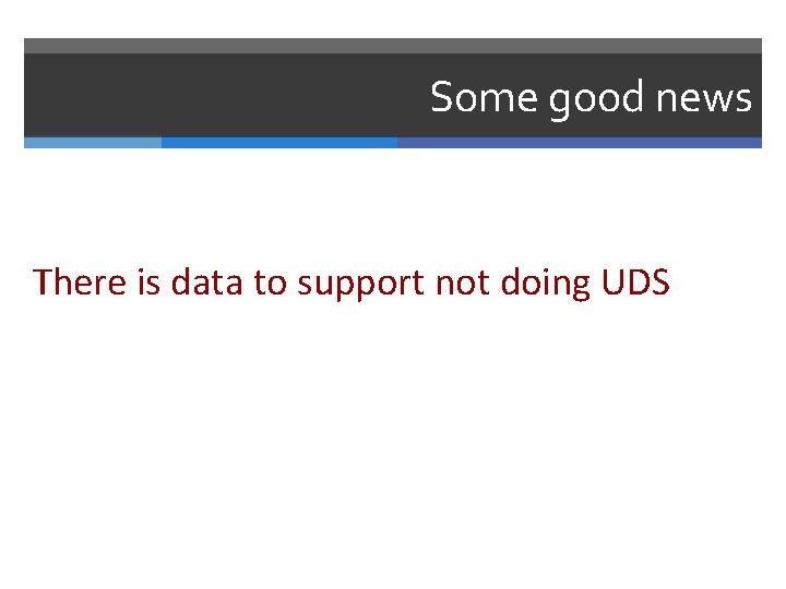 Some good news There is data to support not doing UDS 