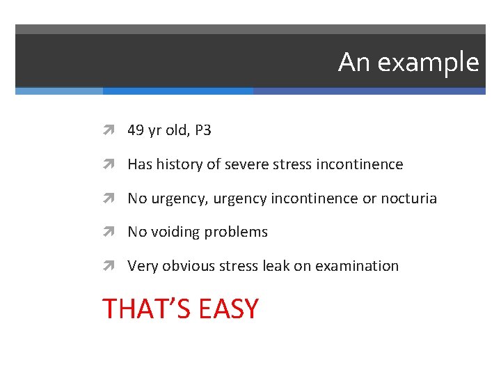 An example 49 yr old, P 3 Has history of severe stress incontinence No