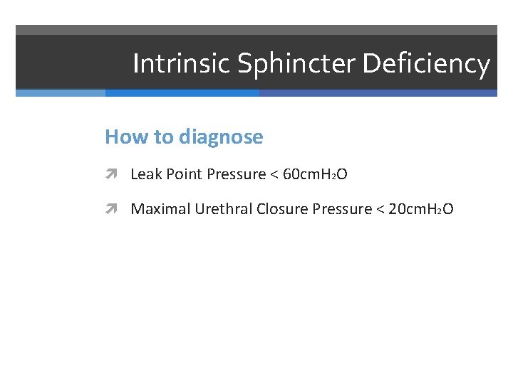 Intrinsic Sphincter Deficiency How to diagnose Leak Point Pressure < 60 cm. H 2