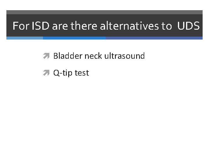 For ISD are there alternatives to UDS Bladder neck ultrasound Q-tip test 