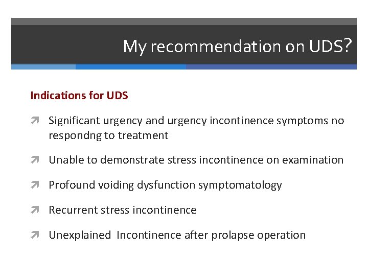 My recommendation on UDS? Indications for UDS Significant urgency and urgency incontinence symptoms no