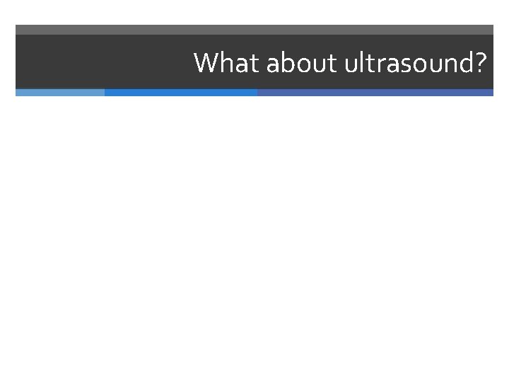 What about ultrasound? 