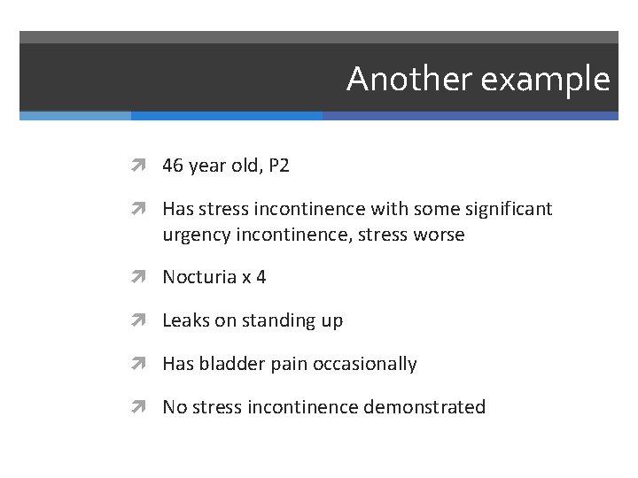 Another example 46 year old, P 2 Has stress incontinence with some significant urgency