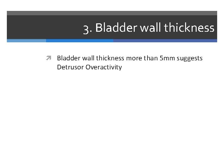 3. Bladder wall thickness more than 5 mm suggests Detrusor Overactivity 