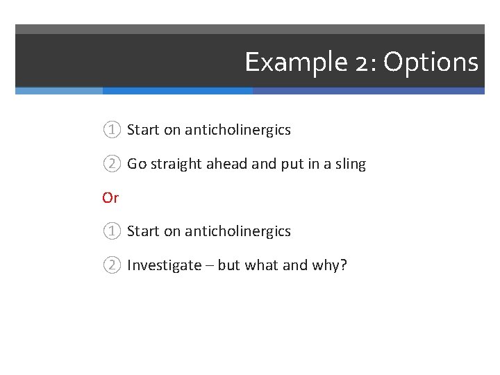 Example 2: Options ① Start on anticholinergics ② Go straight ahead and put in