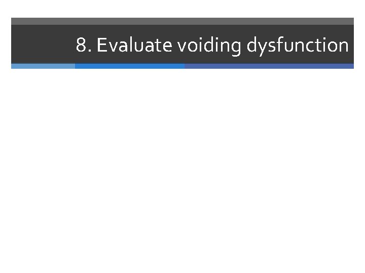 8. Evaluate voiding dysfunction 