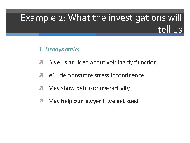 Example 2: What the investigations will tell us 1. Urodynamics Give us an idea