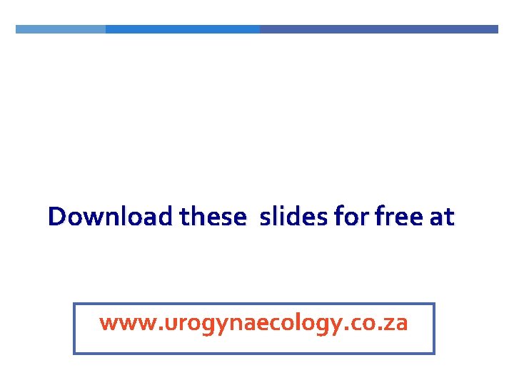 Download these slides for free at www. urogynaecology. co. za 