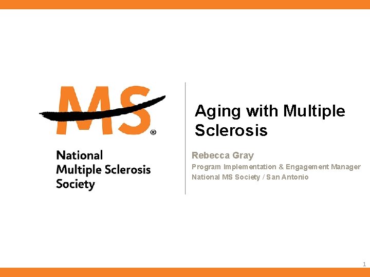 Aging with Multiple Sclerosis Rebecca Gray Program Implementation & Engagement Manager National MS Society