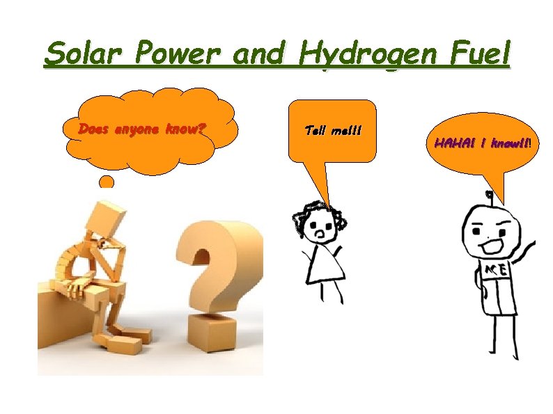Solar Power and Hydrogen Fuel Does anyone know? Tell me!!! HAHA! I know!!! know!!