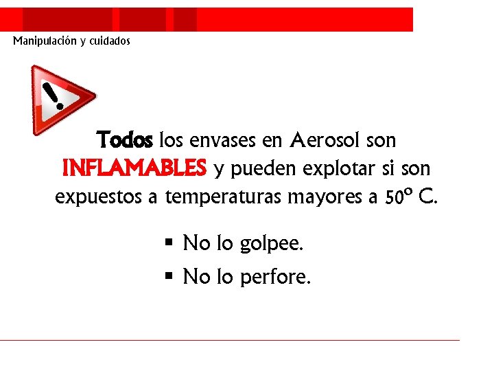 Manipulación y cuidados Todos los envases en Aerosol son INFLAMABLES y pueden explotar si