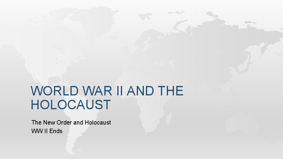 WORLD WAR II AND THE HOLOCAUST The New Order and Holocaust WW II Ends