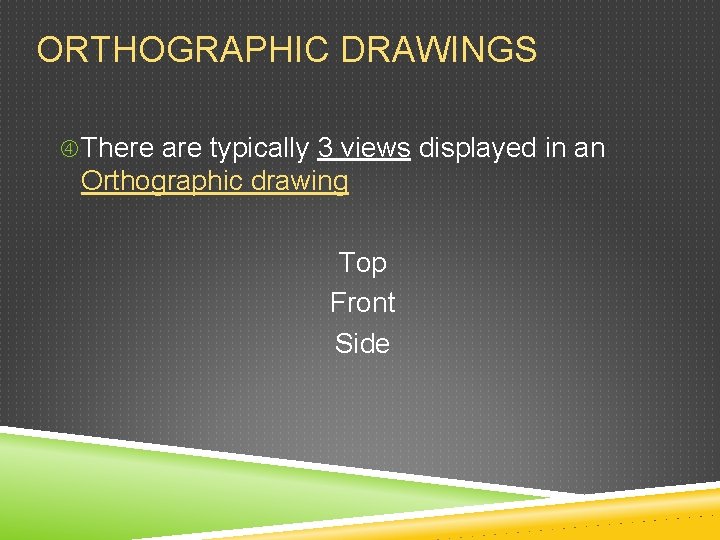 ORTHOGRAPHIC DRAWINGS There are typically 3 views displayed in an Orthographic drawing Top Front