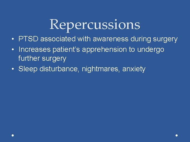Repercussions • PTSD associated with awareness during surgery • Increases patient’s apprehension to undergo