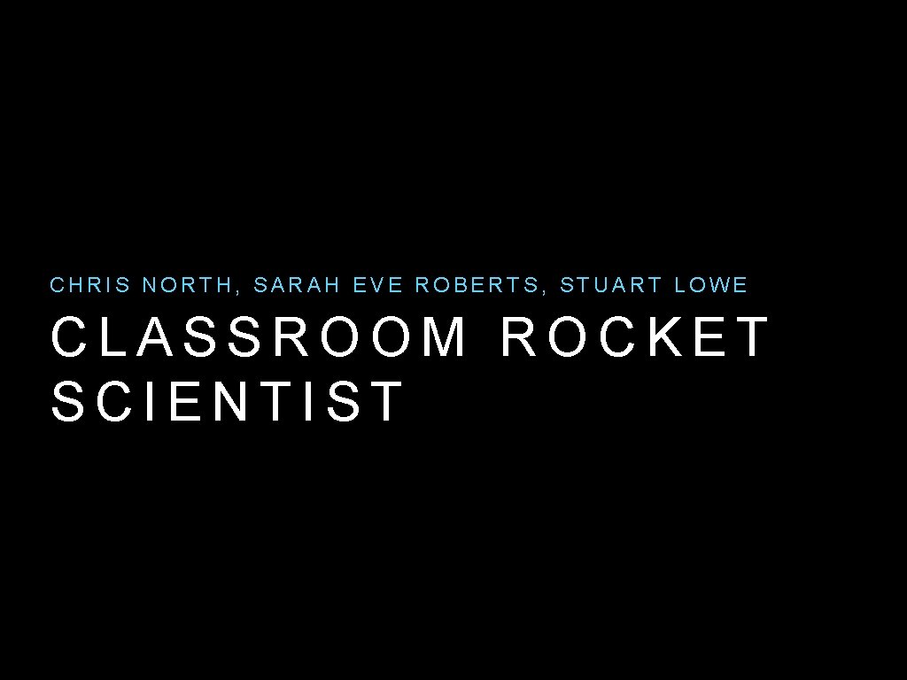 CHRIS NORTH, SARAH EVE ROBERTS, STUART LOWE CLASSROOM ROCKET SCIENTIST 