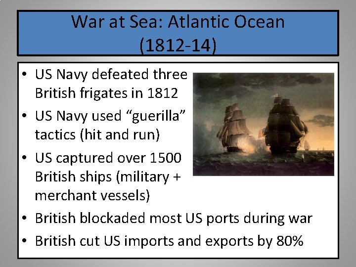 War at Sea: Atlantic Ocean (1812 -14) • US Navy defeated three British frigates