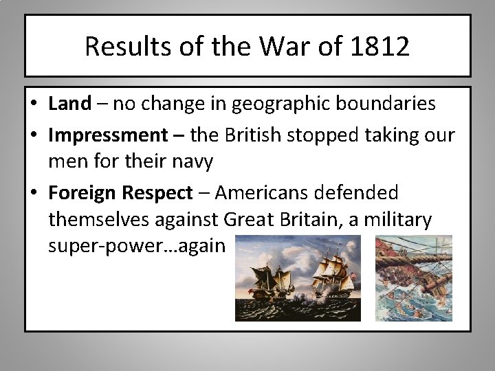 Results of the War of 1812 • Land – no change in geographic boundaries