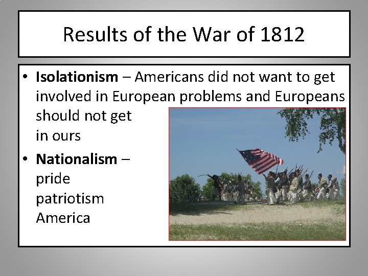 Results of the War of 1812 • Isolationism – Americans did not want to