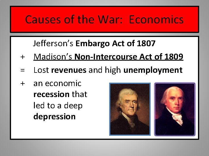 Causes of the War: Economics Jefferson’s Embargo Act of 1807 + Madison’s Non-Intercourse Act