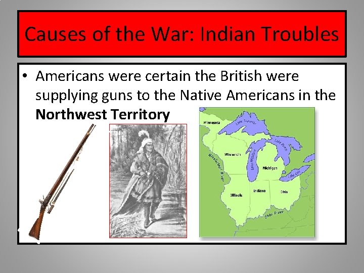 Causes of the War: Indian Troubles • Americans were certain the British were supplying